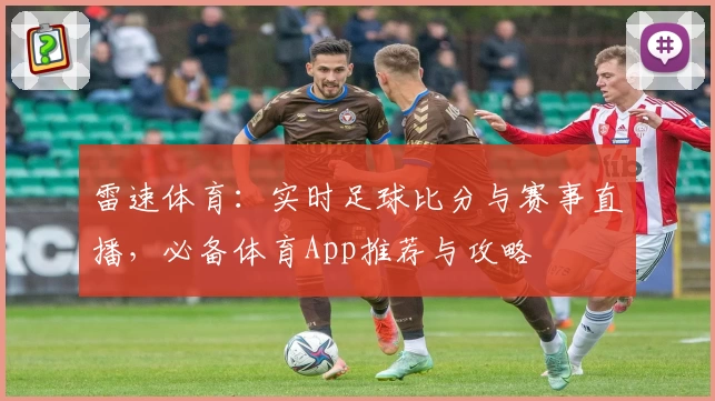 雷速体育：实时足球比分与赛事直播，必备体育App推荐与攻略