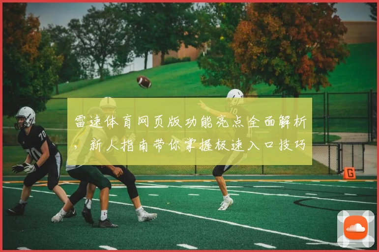 雷速体育网页版功能亮点全面解析，新人指南带你掌握极速入口技巧