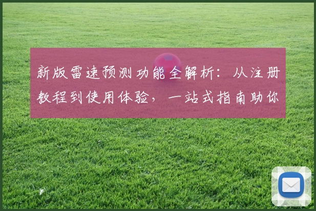 新版雷速预测功能全解析:从注册教程到使用体验,一站式指南助你轻松掌握