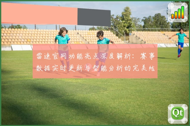 雷速官网功能亮点深度解析：赛事数据实时更新与智能分析的完美结合