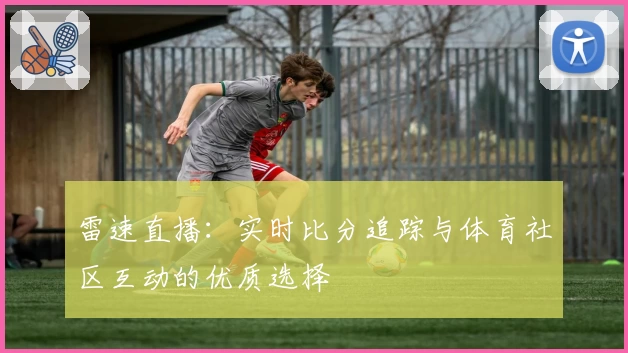 雷速直播：实时比分追踪与体育社区互动的优质选择