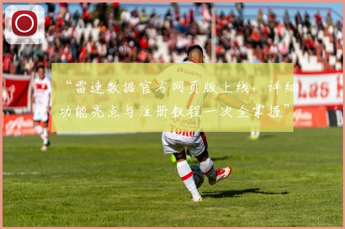 “雷速数据官方网页版上线，详细功能亮点与注册教程一次全掌握”