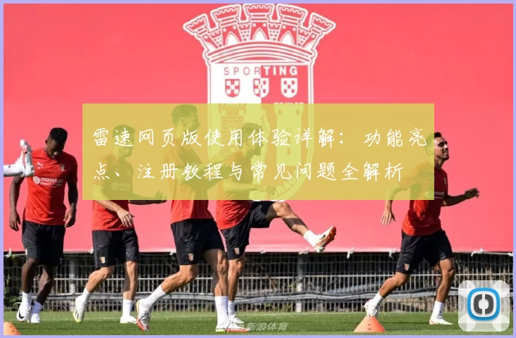 雷速网页版使用体验详解：功能亮点、注册教程与常见问题全解析