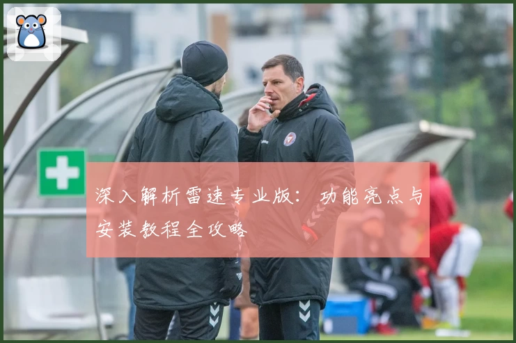 深入解析雷速专业版：功能亮点与安装教程全攻略