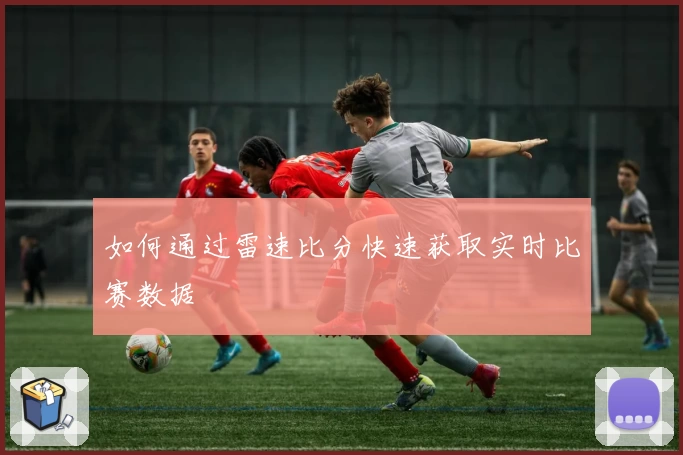 如何通过雷速比分快速获取实时比赛数据