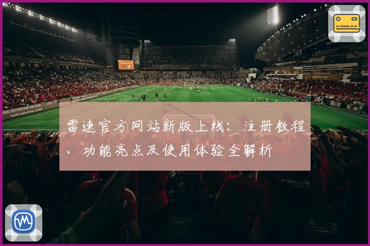 雷速官方网站新版上线：注册教程、功能亮点及使用体验全解析