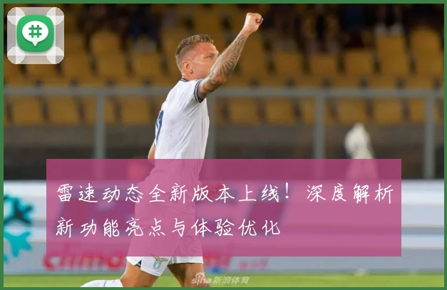 雷速动态全新版本上线！深度解析新功能亮点与体验优化