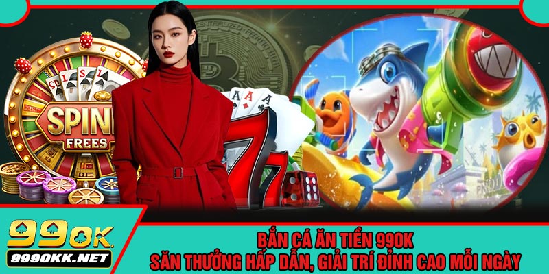 Bắn Cá Ăn Tiền 99OK – Săn Thưởng Hấp Dẫn, Bắn Cá Ăn Tiền 99OK – Săn Thưởng Hấp Dẫn, Giải Trí Đỉnh Cao Mỗi NgàyGiải Trí Đỉnh Cao Mỗi Ngày