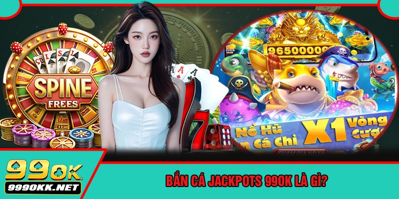Bắn Cá Jackpots 99OK Là Gì?
