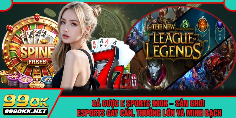 Cá Cược E Sports 99OK – Sân Chơi Esports Gay Cấn, Thưởng Lớn Và Minh Bạch