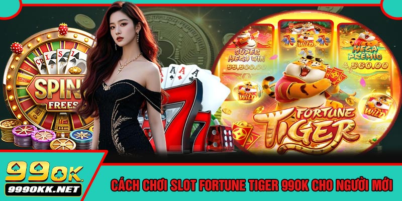 Cách Chơi Slot Fortune Tiger 99OK Cho Người Mới