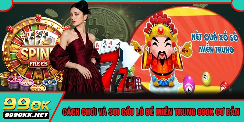 Cách Chơi Và Soi Cầu Lô Đề Miền Trung 99OK Cơ Bản