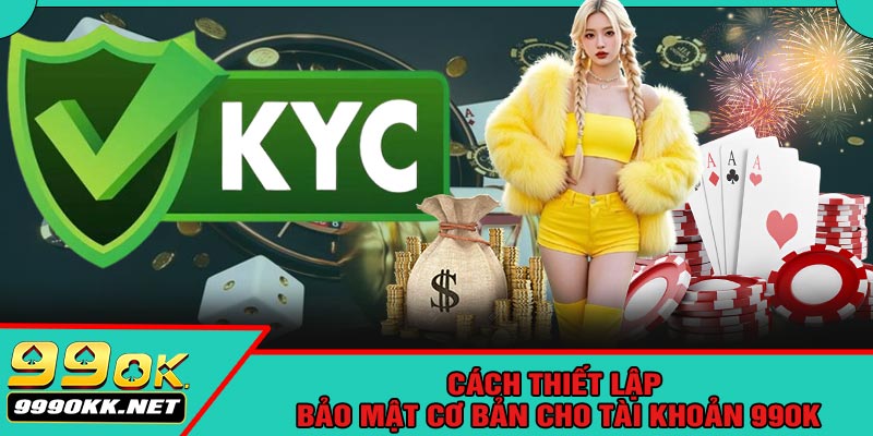 Cách Thiết Lập Bảo Mật Cơ Bản Cho Tài Khoản 99OK