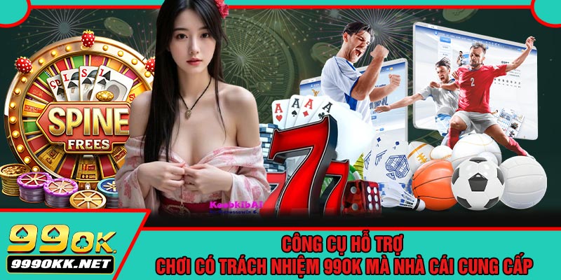 Công Cụ Hỗ Trợ Chơi Có Trách Nhiệm 99OK Mà Nhà Cái Cung Cấp