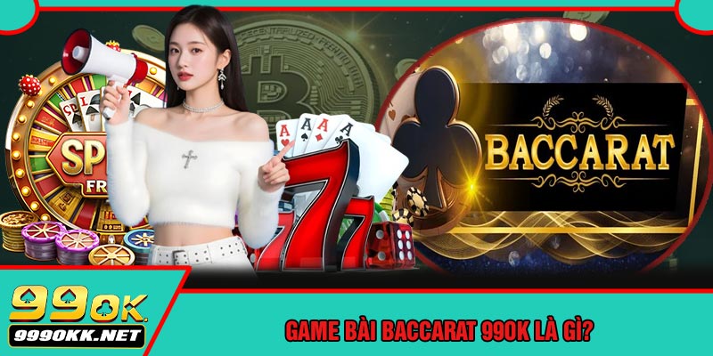 Game Bài Baccarat 99OK Là Gì?