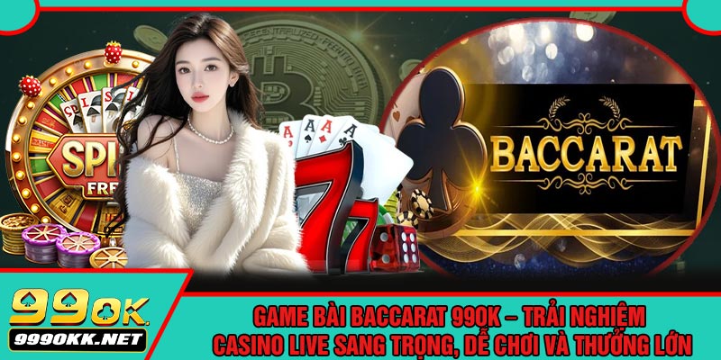 Game Bài Baccarat 99OK – Trải Nghiệm Casino Live Sang Trọng, Dễ Chơi Và Thưởng Lớn