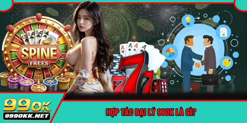 Hợp Tác Đại Lý 99OK Là Gì?