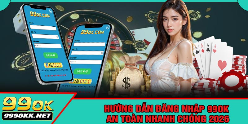 Hướng Dẫn Đăng Nhập 99OK An Toàn Nhanh Chóng 2026