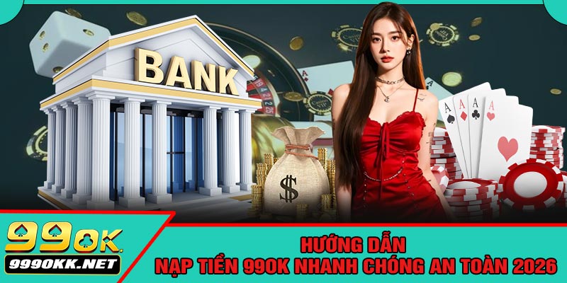 Hướng Dẫn Nạp Tiền 99OK Nhanh Chóng An Toàn 2026