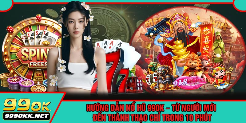 Hướng Dẫn Nổ Hũ 99OK – Từ Người Mới Đến Thành Thạo Chỉ Trong 10 Phút