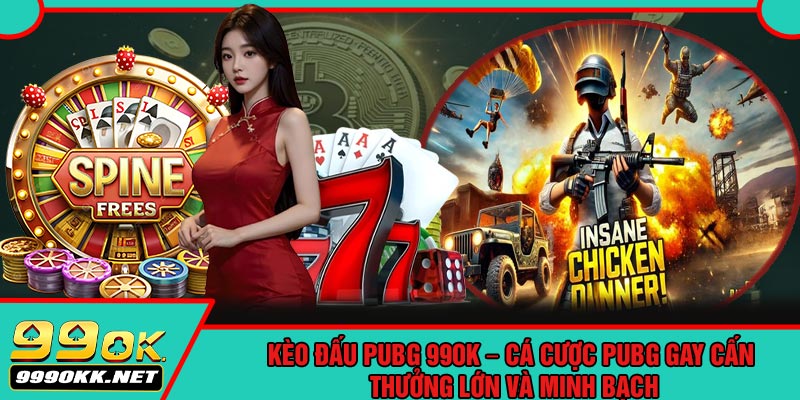 Kèo Đấu PUBG 99OK – Cá Cược PUBG Gay Cấn, Thưởng Lớn Và Minh Bạch