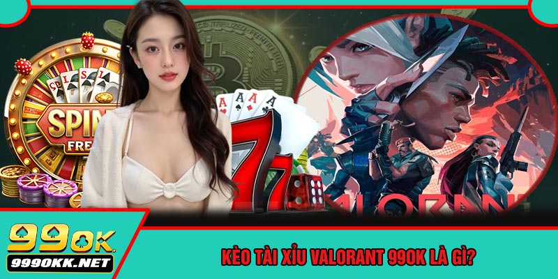 Kèo Tài Xỉu Valorant 99OK Là Gì?