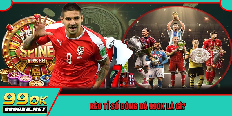 Kèo Tỉ Số Bóng Đá 99OK Là Gì?