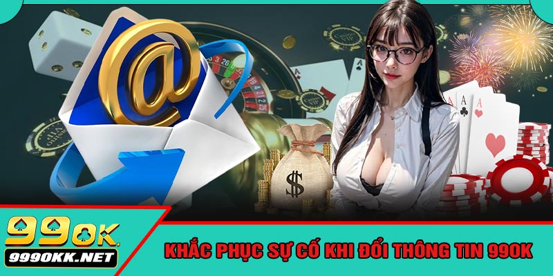 Khắc Phục Sự Cố Khi Đổi Thông Tin 99OK