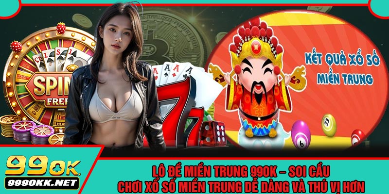 Lô Đề Miền Trung 99OK – Soi Cầu, Chơi Xổ Số Miền Trung Dễ Dàng Và Thú Vị Hơn
