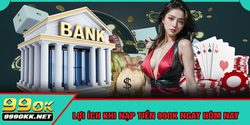 Lợi Ích Khi Nạp Tiền 99OK Ngay Hôm Nay