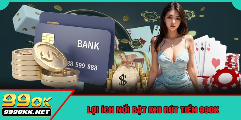 Lợi Ích Nổi Bật Khi Rút Tiền 99OK
