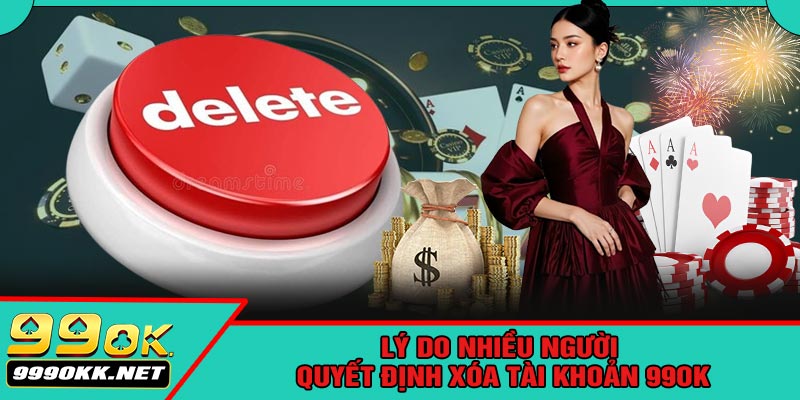 Lý Do Nhiều Người Quyết Định Xóa Tài Khoản 99OK
