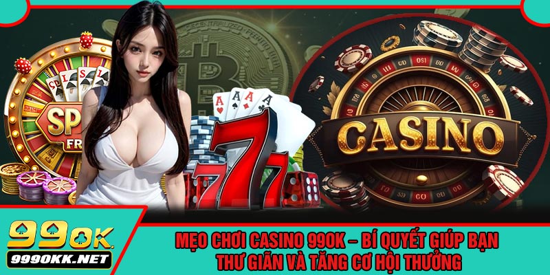 Mẹo Chơi CASINO 99OK – Bí Quyết Giúp Bạn Thư Giãn Và Tăng Cơ Hội Thưởng