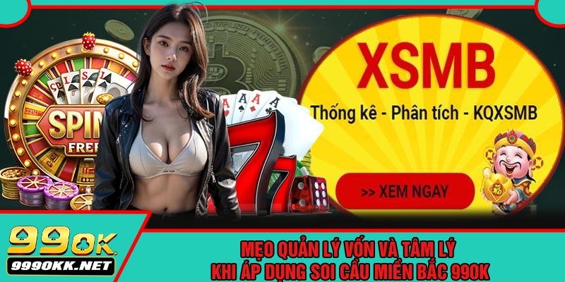 Mẹo Quản Lý Vốn Và Tâm Lý Khi Áp Dụng Soi Cầu Miền Bắc 99OK