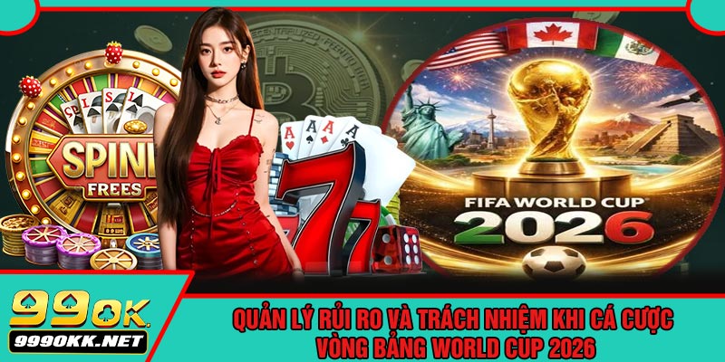 Quản Lý Rủi Ro Và Trách Nhiệm Khi Cá Cược Vòng Bảng World Cup 2026