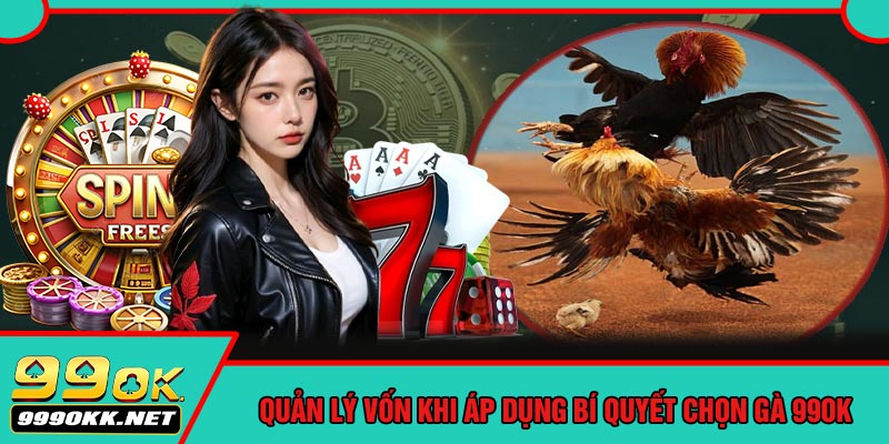 Quản Lý Vốn Khi Áp Dụng Bí Quyết Chọn Gà 99OK
