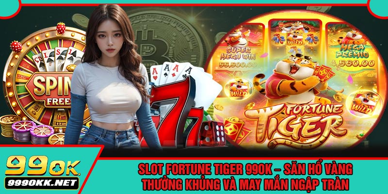 Slot Fortune Tiger 99OK – Săn Hổ Vàng, Thưởng Khủng Và May Mắn Ngập Tràn
