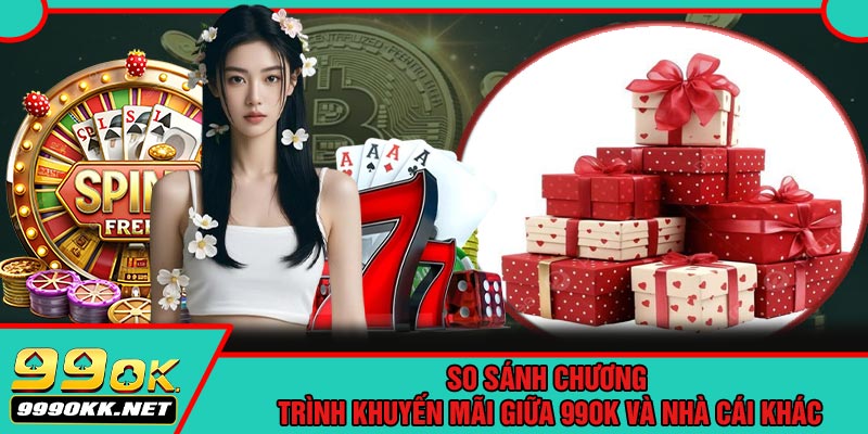 So Sánh Chương Trình Khuyến Mãi Giữa 99OK Và Nhà Cái Khác