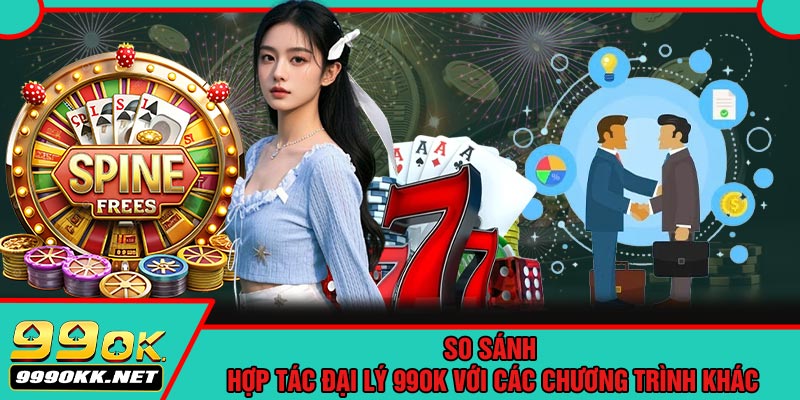 So Sánh Hợp Tác Đại Lý 99OK Với Các Chương Trình Khác