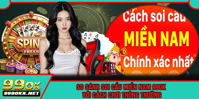 So Sánh Soi Cầu Miền Nam 99OK Với Cách Chơi Thông Thường