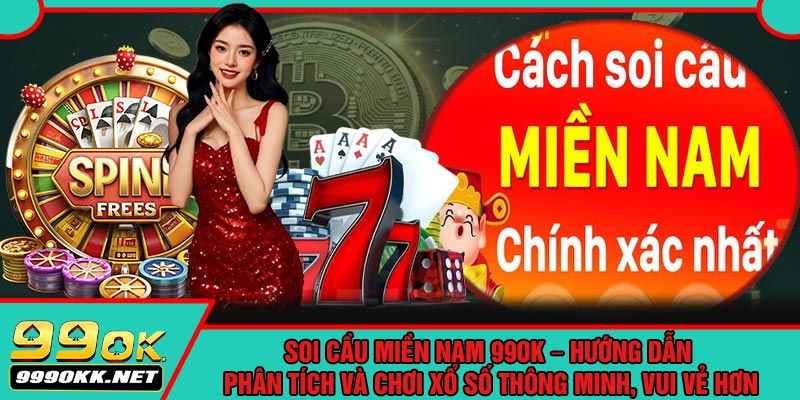 Soi Cầu Miền Nam 99OK – Hướng Dẫn Phân Tích Và Chơi Xổ Số Thông Minh, Vui Vẻ Hơn