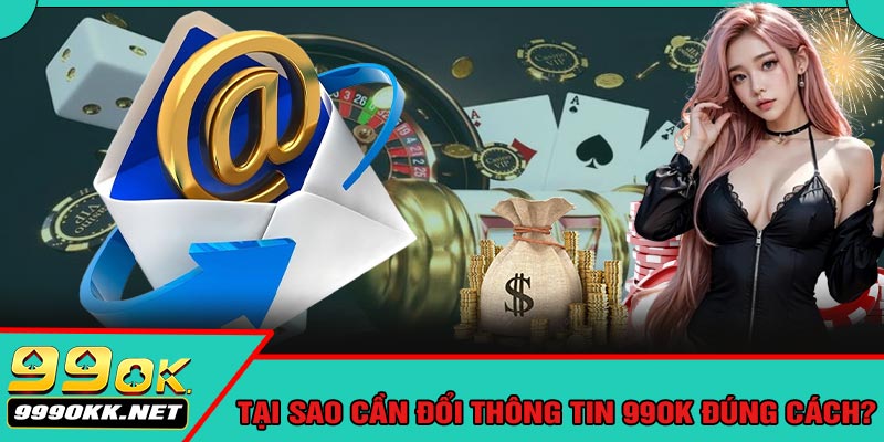 Tại Sao Cần Đổi Thông Tin 99OK Đúng Cách?