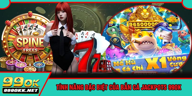 Tính Năng Đặc Biệt Của Bắn Cá Jackpots 99OK