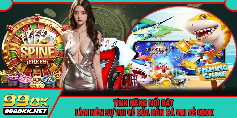 Tính Năng Nổi Bật Làm Nên Sự Vui Vẻ Của Bắn Cá Vui Vẻ 99OK