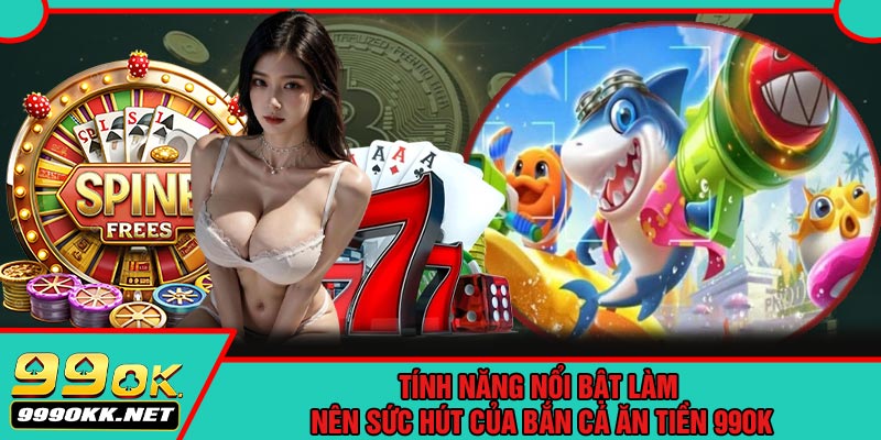 Tính Năng Nổi Bật Làm Nên Sức Hút Của Bắn Cá Ăn Tiền 99OK