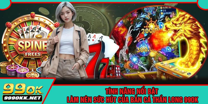 Tính Năng Nổi Bật Làm Nên Sức Hút Của Bắn Cá Thần Long 99OK