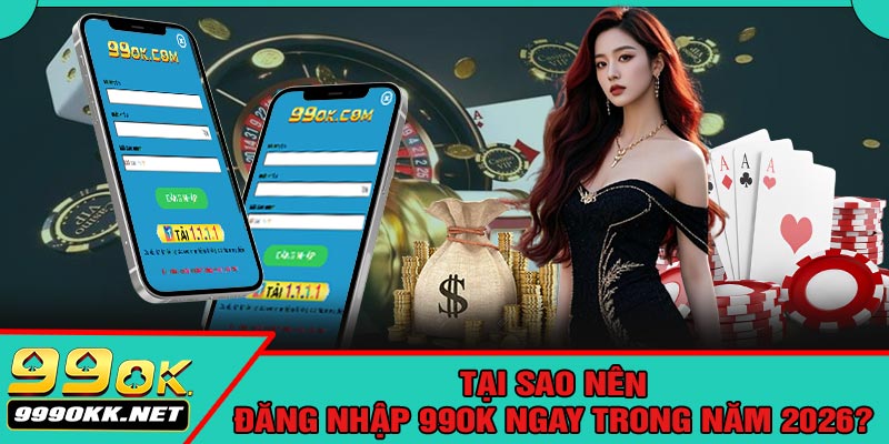 Tại Sao Nên Đăng Nhập 99OK Ngay Trong Năm 2026?